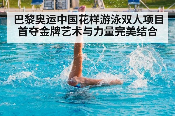 巴黎奥运中国花样游泳双人项目首夺金牌艺术与力量完美结合