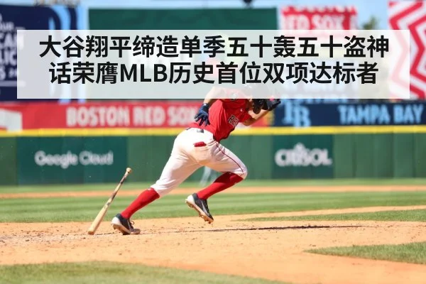 大谷翔平缔造单季五十轰五十盗神话荣膺MLB历史首位双项达标者
