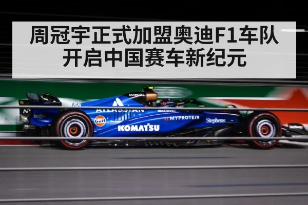 周冠宇正式加盟奥迪F1车队开启中国赛车新纪元