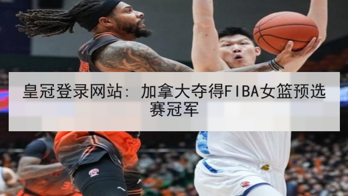 皇冠登录网站: 加拿大夺得FIBA女篮预选赛冠军