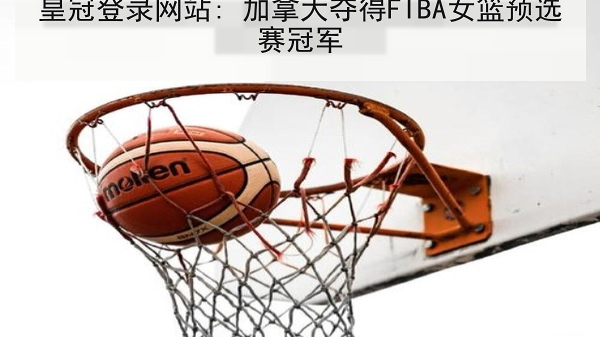 皇冠登录网站: 加拿大夺得FIBA女篮预选赛冠军