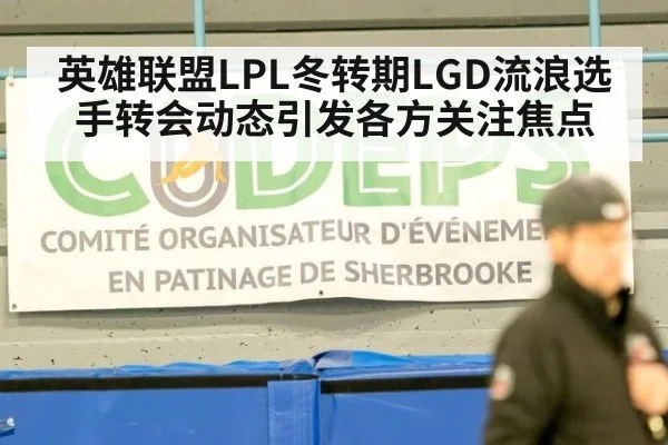 英雄联盟LPL冬转期LGD流浪选手转会动态引发各方关注焦点