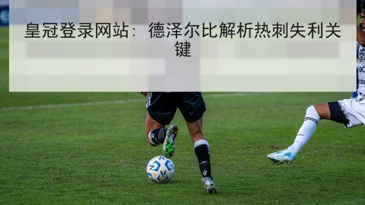 皇冠登录网站: 德泽尔比解析热刺失利关键