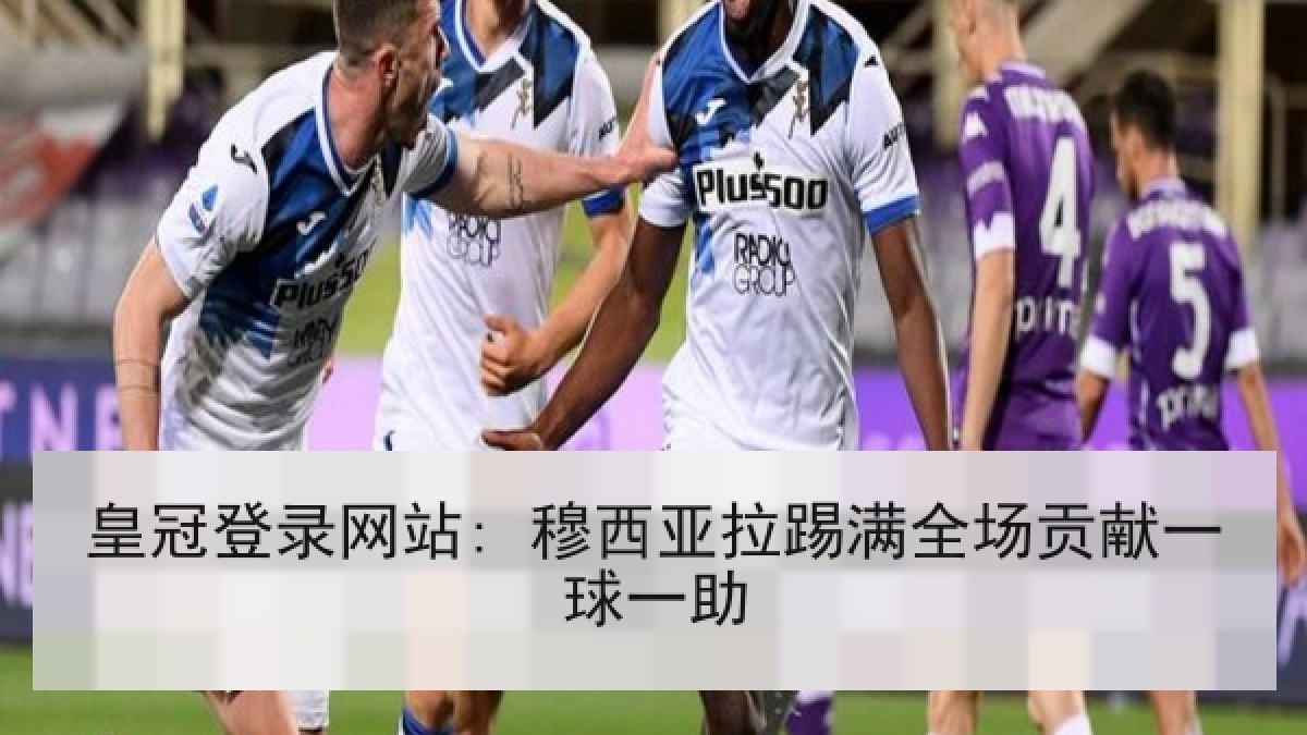 皇冠登录网站: 穆西亚拉踢满全场贡献一球一助