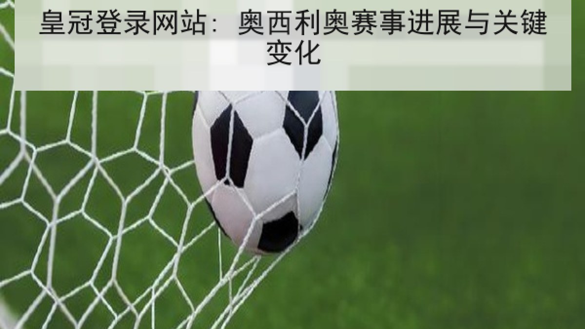 皇冠登录网站: 奥西利奥赛事进展与关键变化