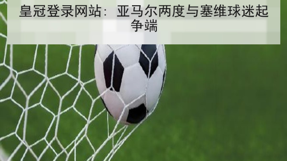 皇冠登录网站: 亚马尔两度与塞维球迷起争端