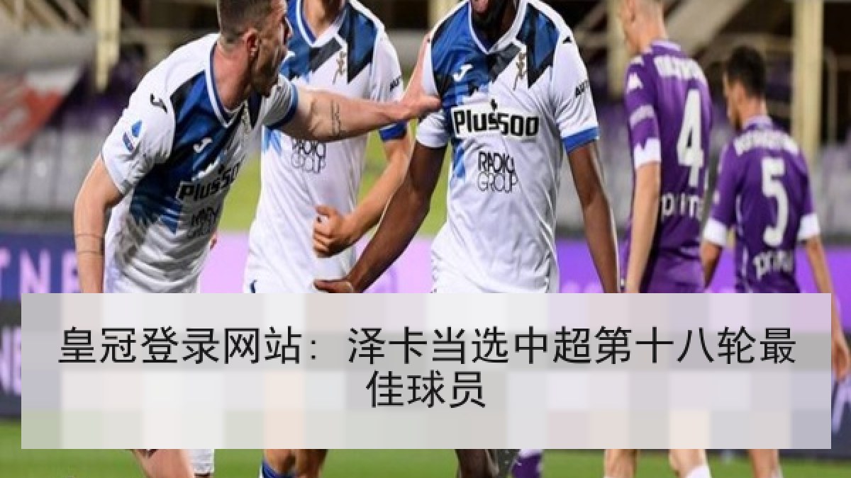 皇冠登录网站: 泽卡当选中超第十八轮最佳球员
